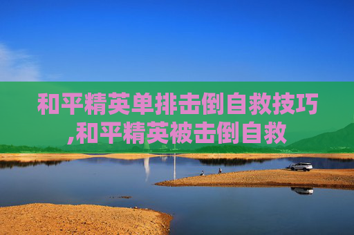 和平精英单排击倒自救技巧,和平精英被击倒自救-第1张图片-游戏守望资讯网