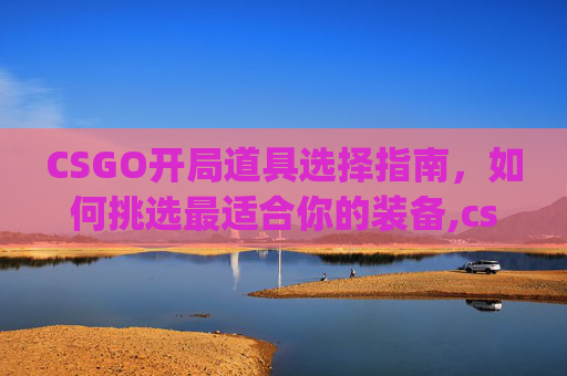 CSGO开局道具选择指南，如何挑选最适合你的装备,csgo起道具顺序
