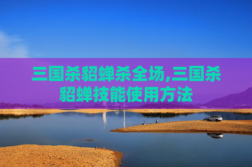 三国杀貂蝉杀全场,三国杀貂蝉技能使用方法-第1张图片-游戏守望资讯网