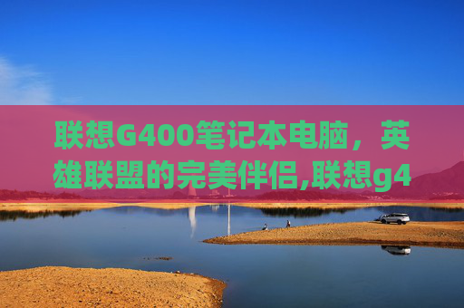 联想G400笔记本电脑,英雄联盟的完美伴侣,联想g400支持window10吗-第1张图片-游戏守望资讯网 联想G400笔记本电脑,英雄联盟的完美伴侣,联想g400支持window10吗-第1张图片-游戏守望资讯网
