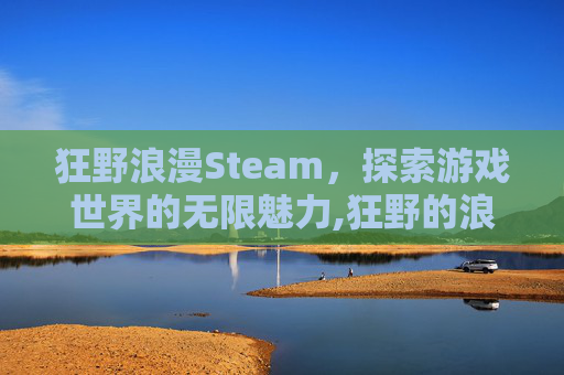 狂野浪漫Steam，探索游戏世界的无限魅力,狂野的浪漫好玩吗