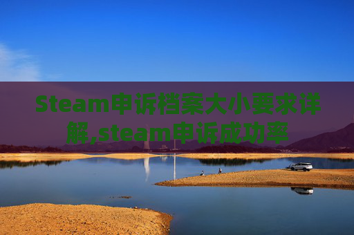 Steam申诉档案大小要求详解,steam申诉成功率-第1张图片-游戏守望资讯网 Steam申诉档案大小要求详解,steam申诉成功率-第1张图片-游戏守望资讯网