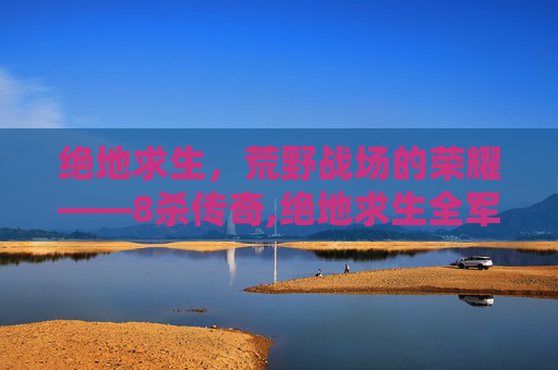 绝地求生，荒野战场的荣耀——8杀传奇,绝地求生全军出击这个阵容就问你怕不怕-第1张图片-游戏守望资讯网
