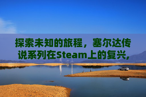 探索未知的旅程，塞尔达传说系列在Steam上的复兴,steam上塞尔达叫什么名字-第1张图片-游戏守望资讯网