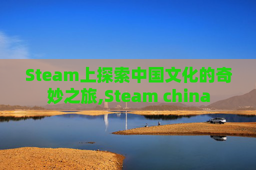 Steam上探索中国文化的奇妙之旅,Steam china-第1张图片-游戏守望资讯网