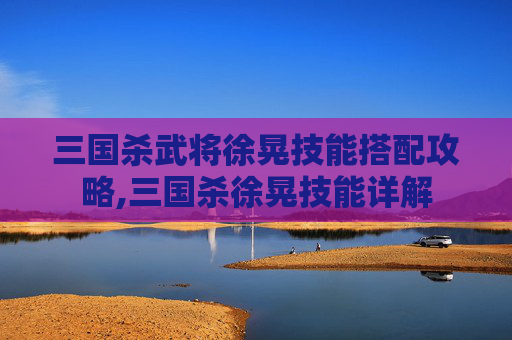 三国杀武将徐晃技能搭配攻略,三国杀徐晃技能详解-第1张图片-游戏守望资讯网