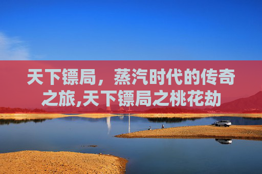 天下镖局，蒸汽时代的传奇之旅,天下镖局之桃花劫-第1张图片-游戏守望资讯网