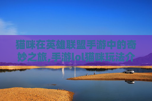 猫咪在英雄联盟手游中的奇妙之旅,手游lol猫咪玩法介绍-第1张图片-游戏守望资讯网 猫咪在英雄联盟手游中的奇妙之旅,手游lol猫咪玩法介绍-第1张图片-游戏守望资讯网