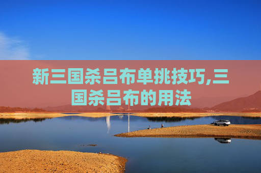 新三国杀吕布单挑技巧,三国杀吕布的用法-第1张图片-游戏守望资讯网