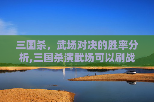 三国杀，武场对决的胜率分析,三国杀演武场可以刷战功吗