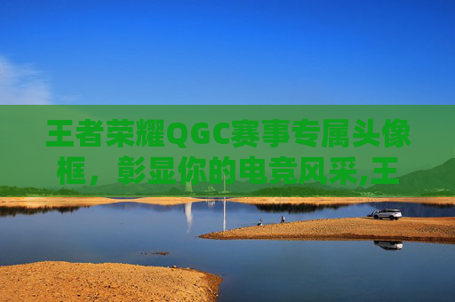 王者荣耀QGC赛事专属头像框，彰显你的电竞风采,王者头像框头像-第1张图片-游戏守望资讯网