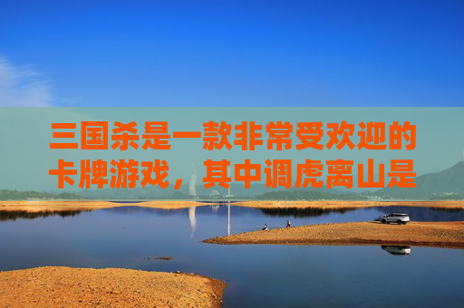 三国杀是一款非常受欢迎的卡牌游戏，其中调虎离山是游戏中的一种策略。在这篇文章中，我们将探讨调虎离山的策略，并分析其在游戏中的应用。,三国杀 调虎离山