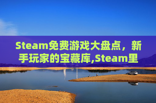 Steam免费游戏大盘点，新手玩家的宝藏库,Steam里面的免费游戏-第1张图片-游戏守望资讯网