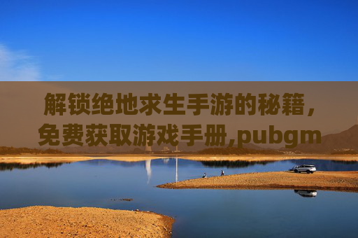 解锁绝地求生手游的秘籍，免费获取游戏手册,pubgmbp手册-第1张图片-游戏守望资讯网