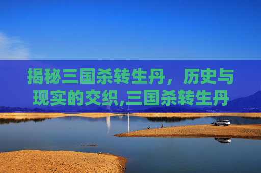 揭秘三国杀转生丹，历史与现实的交织,三国杀转生丹作用大不大