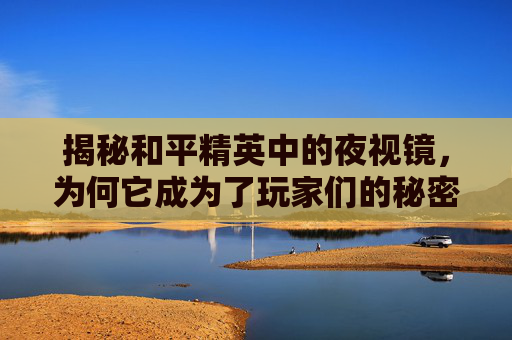 揭秘和平精英中的夜视镜，为何它成为了玩家们的秘密武器？,和平精英没有夜视镜怎么办-第1张图片-游戏守望资讯网