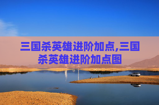 三国杀英雄进阶加点,三国杀英雄进阶加点图-第1张图片-游戏守望资讯网