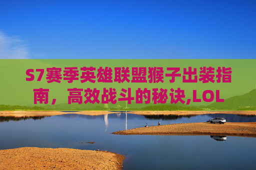 S7赛季英雄联盟猴子出装指南，高效战斗的秘诀,LOL猴子出装-第1张图片-游戏守望资讯网