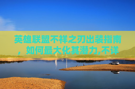 英雄联盟不祥之刃出装指南，如何最大化其潜力,不详出装s11