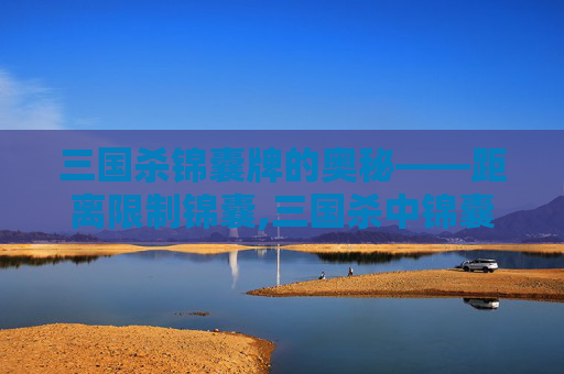 三国杀锦囊牌的奥秘——距离限制锦囊,三国杀中锦囊距离-第1张图片-游戏守望资讯网
