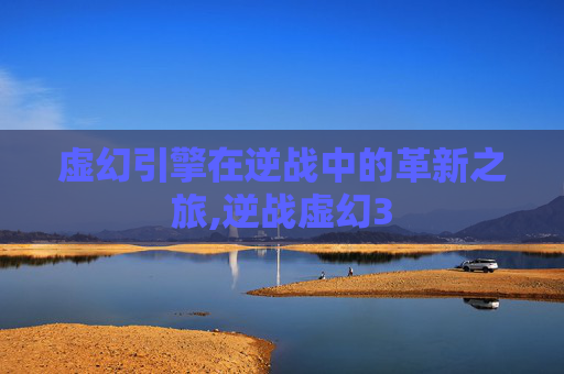虚幻引擎在逆战中的革新之旅,逆战虚幻3