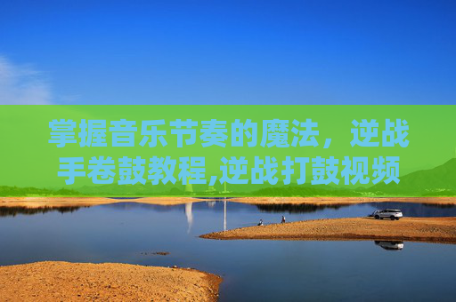 掌握音乐节奏的魔法，逆战手卷鼓教程,逆战打鼓视频播放-第1张图片-游戏守望资讯网