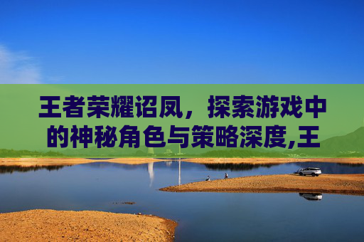 王者荣耀诏凤，探索游戏中的神秘角色与策略深度,王者荣耀凤仪之昭王者印记