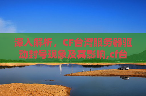 深入解析，CF台湾服务器驱动封号现象及其影响,cf台湾驱动封号怎么办-第1张图片-游戏守望资讯网