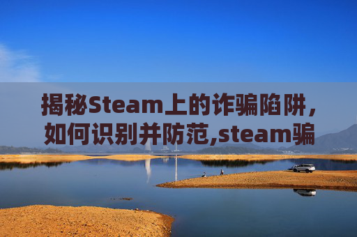 揭秘Steam上的诈骗陷阱，如何识别并防范,steam骗术游戏-第1张图片-游戏守望资讯网