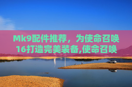 Mk9配件推荐，为使命召唤16打造完美装备,使命召唤手游Bruen Mk9配件搭配推荐-第1张图片-游戏守望资讯网