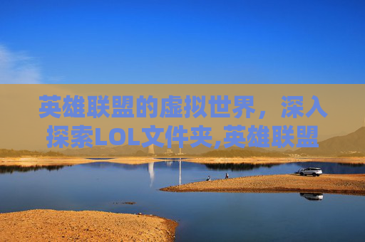 英雄联盟的虚拟世界，深入探索LOL文件夹,英雄联盟 文件夹