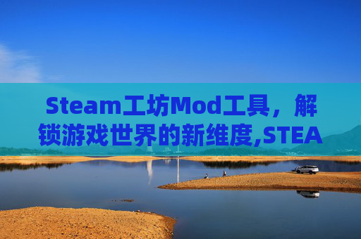 Steam工坊Mod工具，解锁游戏世界的新维度,STEAM工坊