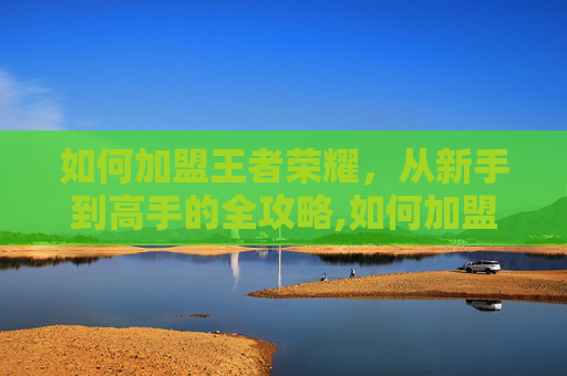 如何加盟王者荣耀，从新手到高手的全攻略,如何加盟王者荣耀俱乐部-第1张图片-游戏守望资讯网