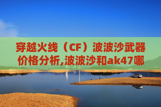 穿越火线（CF）波波沙武器价格分析,波波沙和ak47哪个厉害-第1张图片-游戏守望资讯网