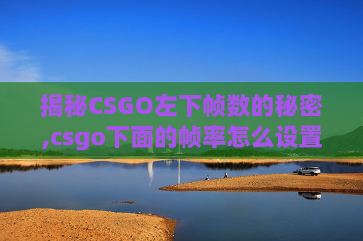 揭秘CSGO左下帧数的秘密,csgo下面的帧率怎么设置位置