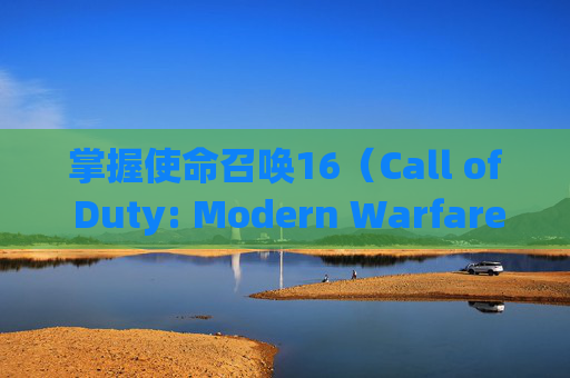 掌握使命召唤16（Call of Duty: Modern Warfare）通行证武器库的精髓,cod16通行证要肝多久