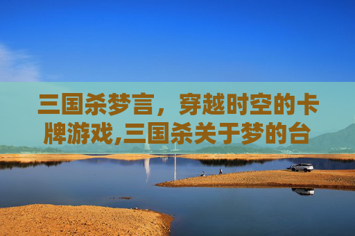 三国杀梦言，穿越时空的卡牌游戏,三国杀关于梦的台词