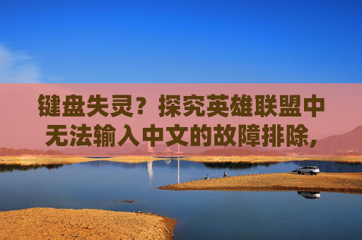 键盘失灵？探究英雄联盟中无法输入中文的故障排除,lol键盘打不了中文怎么设置