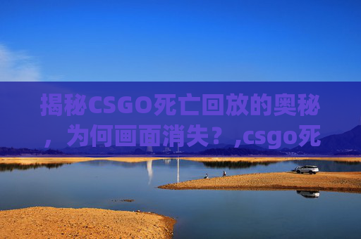 揭秘CSGO死亡回放的奥秘，为何画面消失？,csgo死亡回放设置-第1张图片-游戏守望资讯网