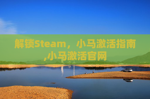 解锁Steam，小马激活指南,小马激活官网-第1张图片-游戏守望资讯网