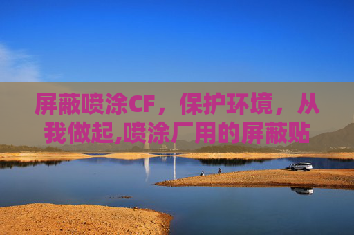 屏蔽喷涂CF，保护环境，从我做起,喷涂厂用的屏蔽贴是什么