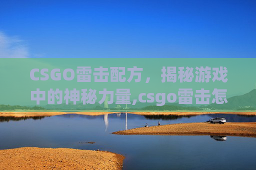 CSGO雷击配方，揭秘游戏中的神秘力量,csgo雷击怎么打出闪电