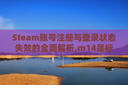Steam账号注册与登录状态失效的全面解析,m14是标准件螺栓吗-第1张图片-游戏守望资讯网