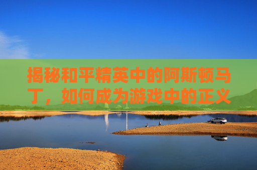 揭秘和平精英中的阿斯顿马丁，如何成为游戏中的正义使者？,和平精英阿斯顿马丁金-第1张图片-游戏守望资讯网
