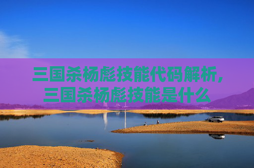 三国杀杨彪技能代码解析,三国杀杨彪技能是什么