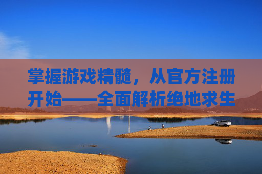 掌握游戏精髓，从官方注册开始——全面解析绝地求生的注册流程,pubg官网怎么注册
