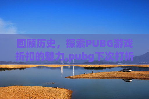 回顾历史，探索PUBG游戏折扣的魅力,pubg下次打折