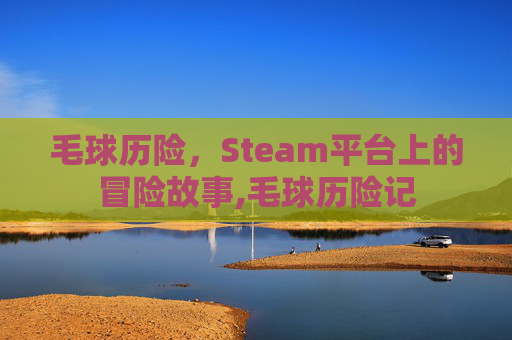 毛球历险，Steam平台上的冒险故事,毛球历险记