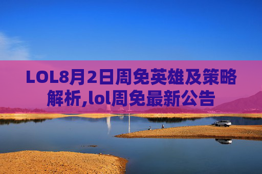 LOL8月2日周免英雄及策略解析,lol周免最新公告