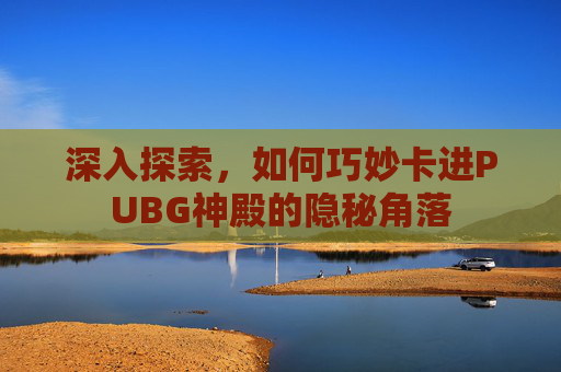 深入探索，如何巧妙卡进PUBG神殿的隐秘角落